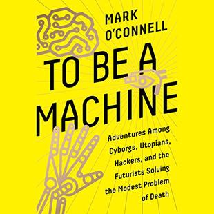 To Be a Machine: Adventures Among Cyborgs, Utopians, Hackers, and the Futurists Solving the Modest Problem of Death audiobook cover