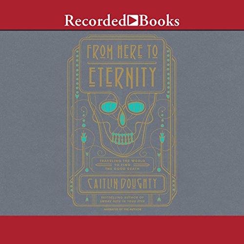 From Here to Eternity: Traveling the World to Find the Good Death audiobook cover