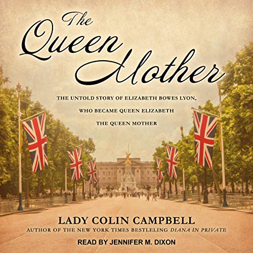 The Queen Mother: The Untold Story of Elizabeth Bowes Lyon, Who Became Queen Elizabeth The Queen Mother audiobook cover